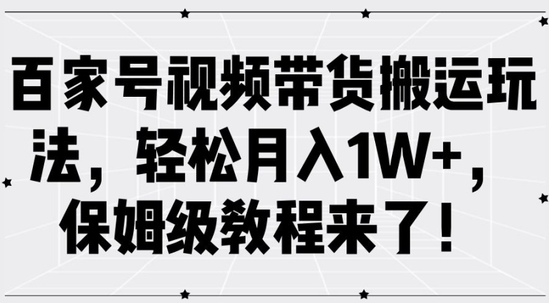 百家号视频带货搬运玩法,轻松月入1W+,保姆级教程来了【揭秘】-互联网资源大全网