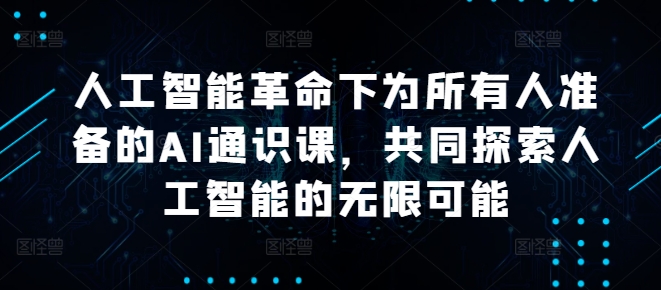 人工智能革命下为所有人准备的AI通识课,共同探索人工智能的无限可能-互联网资源大全网