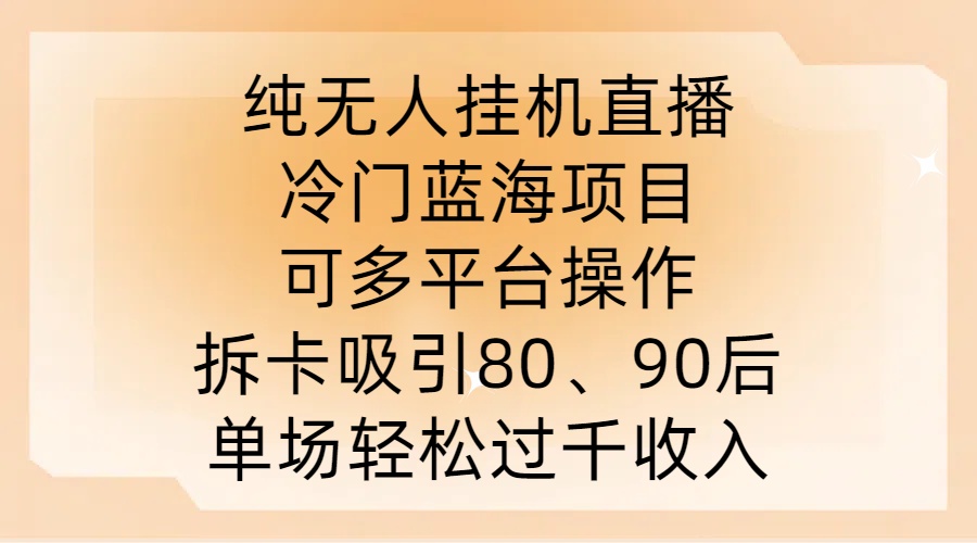 纯无人挂JI直播,冷门蓝海项目,可多平台操作,拆卡吸引80、90后,单场轻松过千收入【揭秘】-互联网资源大全网