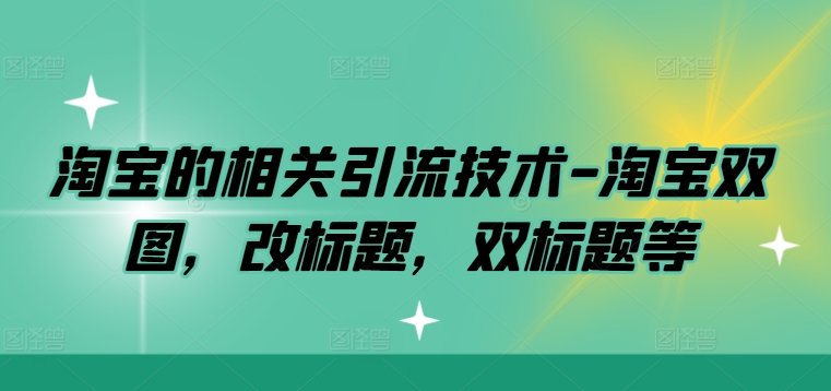 淘宝的相关引流技术-淘宝双图,改标题,双标题等-互联网资源大全网