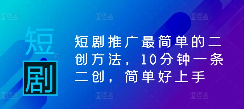 短剧推广最简单的二创方法,10分钟一条二创,简单好上手-互联网资源大全网