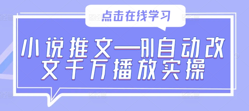 小说推文—AI自动改文千万播放实操-互联网资源大全网