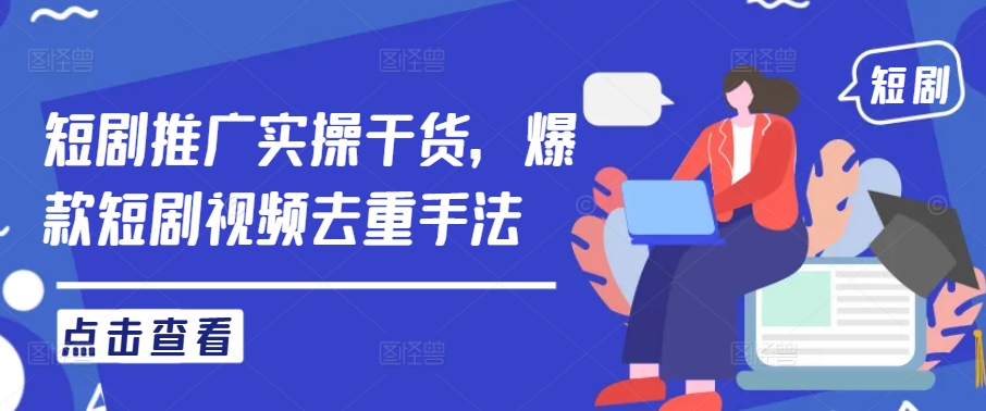 短剧推广实操干货,爆款短剧视频去重手法-互联网资源大全网