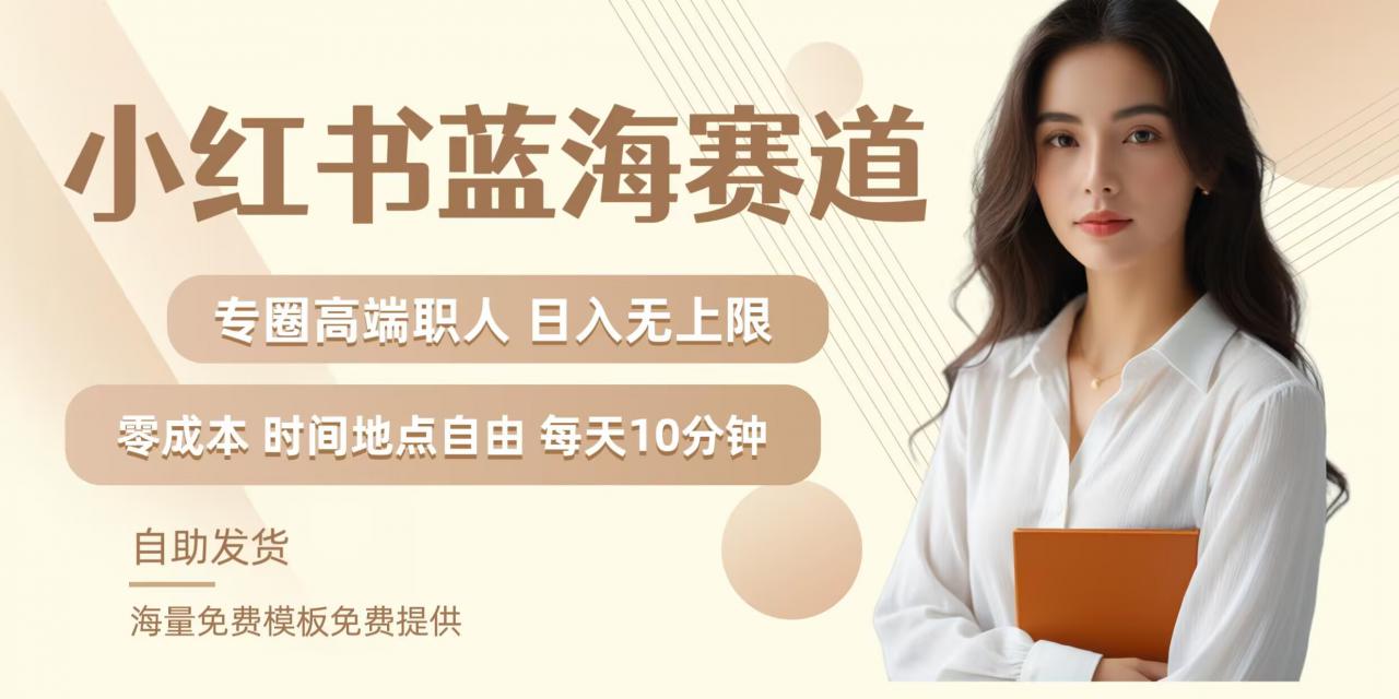 小红书蓝海赛道,圈中高端职场人,月入无上限,可矩阵,内含私域实操教程!-互联网资源大全网