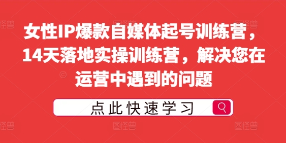 女性IP爆款自媒体起号训练营,14天落地实操训练营,解决您在运营中遇到的问题-互联网资源大全网