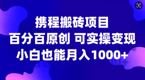 携程搬砖项目,百分百原创,可实操变现,新手小白月入1k+【揭秘】-互联网资源大全网