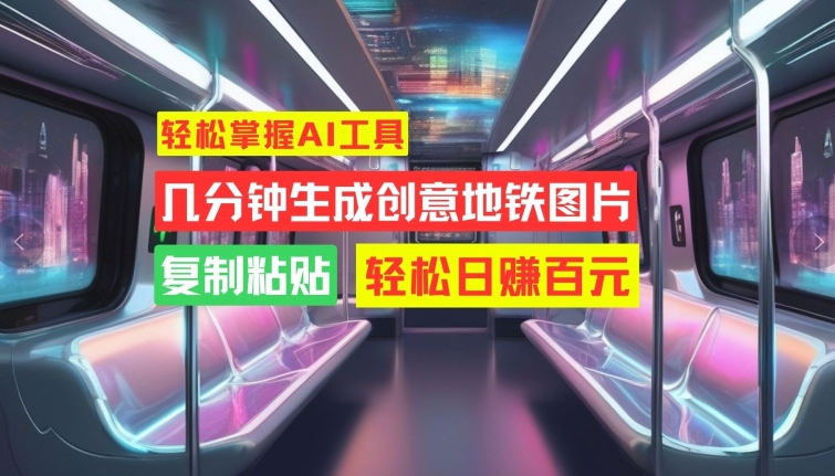 轻松掌握AI工具,几分钟生成创意地铁图片,复制粘贴,轻松日赚百元【揭秘】-互联网资源大全网