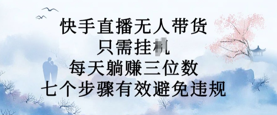 10月新玩法,快手直播无人带货,每天躺Z三位数,七个步骤有效避免违规【揭秘】-第一资源库