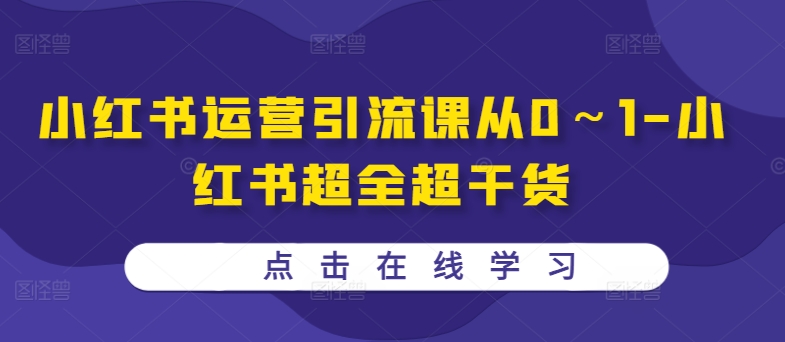 小红书运营引流课从0~1-小红书超全超干货-互联网资源大全网