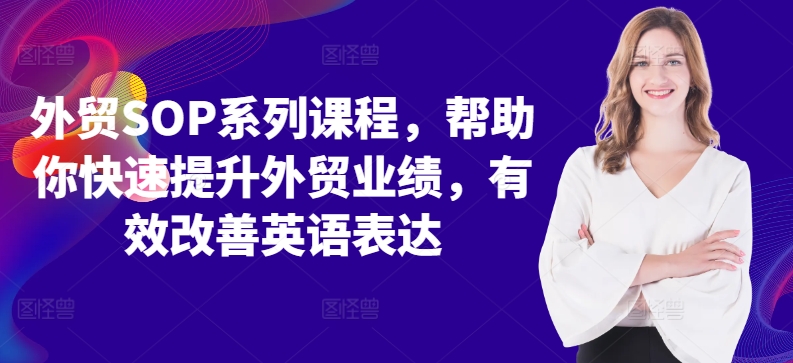 外贸SOP系列课程,帮助你快速提升外贸业绩,有效改善英语表达-第一资源库