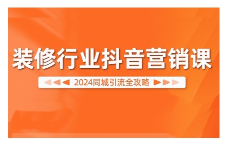 2024装修行业抖音营销课，同城引流全攻略-互联网资源大全网