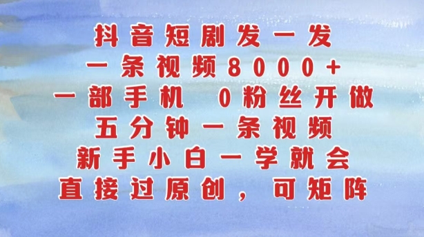 抖音短剧发一发,五分钟一条视频,新手小白一学就会,只要一部手机,0粉丝即可操作-第一资源库