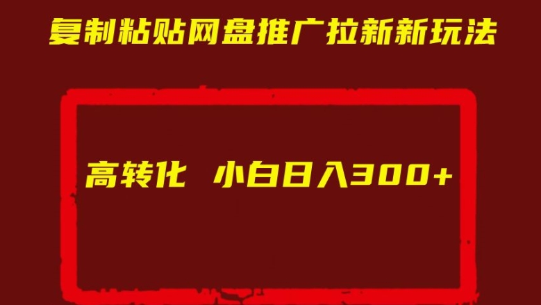 复制粘贴网盘推广拉新新玩法高转化小白日入300+【揭秘】-互联网资源大全网