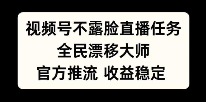 视频号不露脸直播任务，全民漂移大师，官方推流，收益稳定，全民可做【揭秘】-互联网资源大全网
