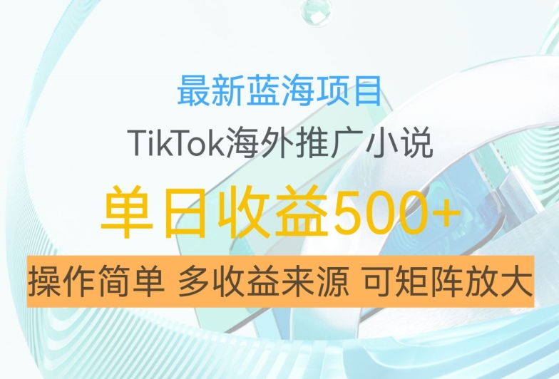 最新蓝海项目,利用tiktok海外推广小说赚钱佣金,简单易学,日入500+,可矩阵放大【揭秘】-互联网资源大全网