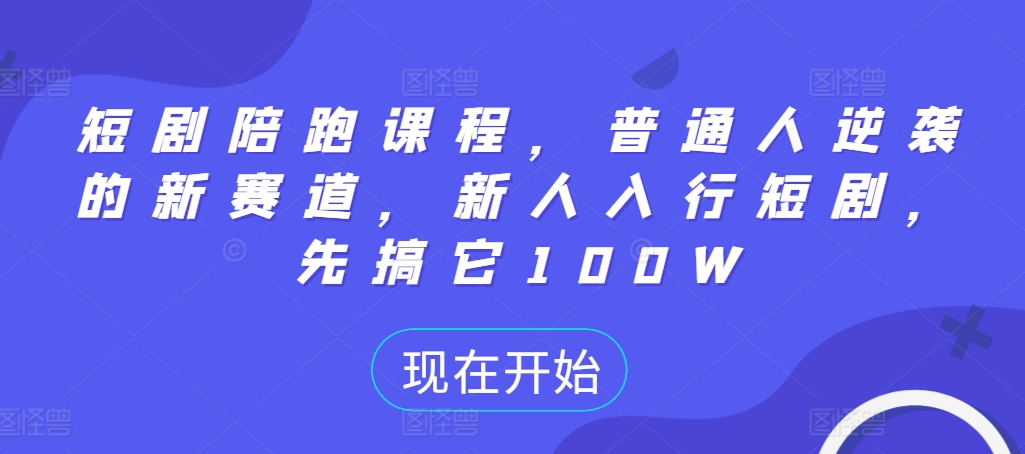 短剧陪跑课程,普通人逆袭的新赛道,新人入行短剧,先搞它100W-互联网资源大全网