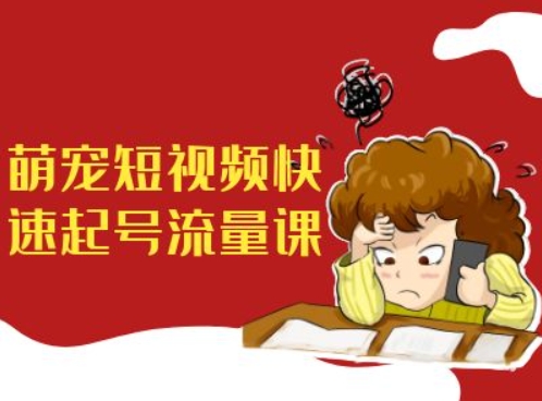 萌宠短视频快速起号流量课,短视频带货宠物新风口-互联网资源大全网