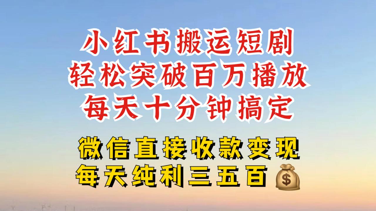 小红书搬运热门短剧,轻松爆流百万播放,每天引流几十人,搞个大几百块真的很简单-互联网资源大全网