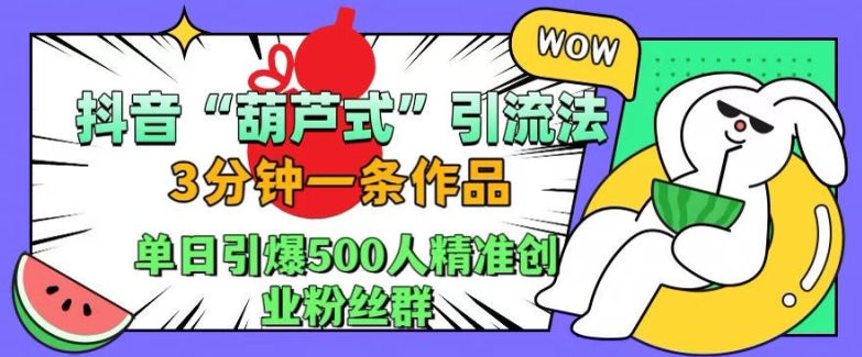 抖音葫芦式引流法,三分钟一条作品,单日引爆抖音500人精准创业粉丝群【揭秘】-互联网资源大全网