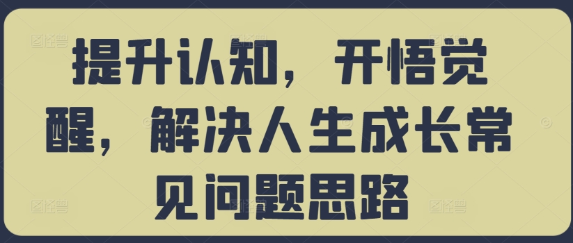 提升认知,开悟觉醒,解决人生成长常见问题思路-互联网资源大全网