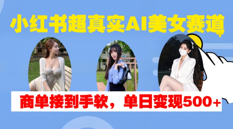 小红书超真实AI美女赛道,商单拿到手软,单日变现500+-互联网资源大全网