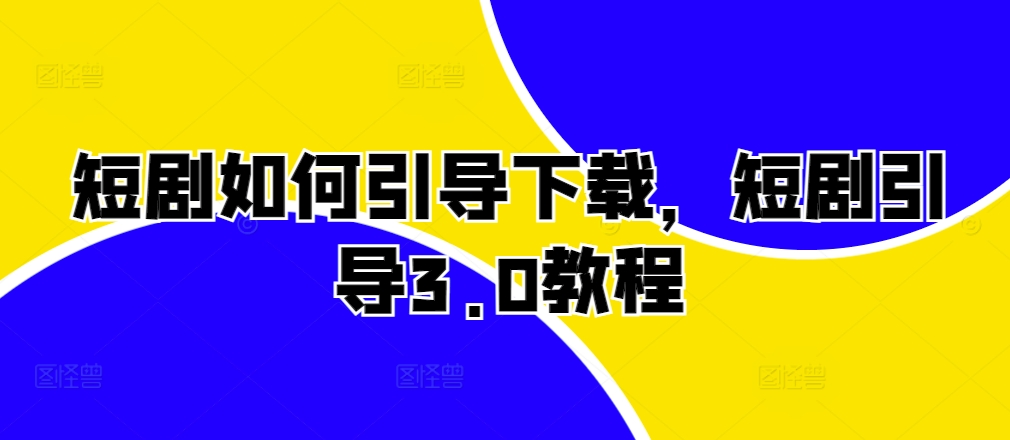 短剧如何引导下载,短剧引导3.0教程-互联网资源大全网