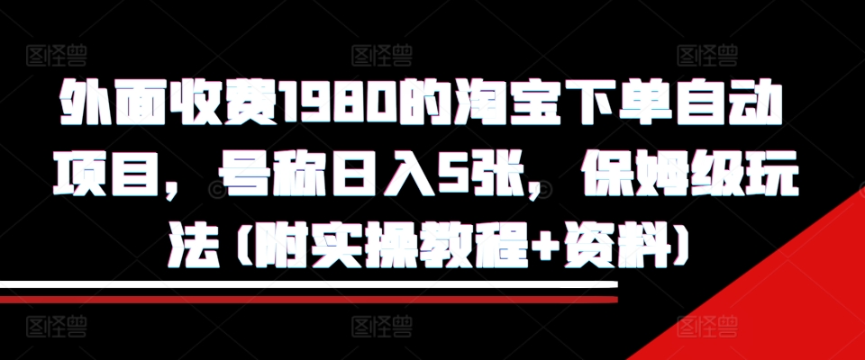 外面收费1980的淘宝下单自动项目,号称日入5张,保姆级玩法(附实操教程+资料)【揭秘】-互联网资源大全网