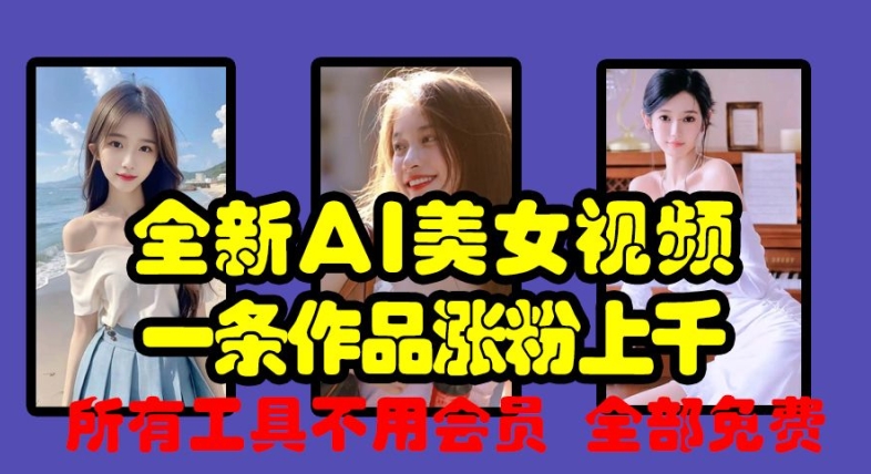 全新AI美女视频,一条作品涨粉上千,所有工具不用会员,全部免费-互联网资源大全网