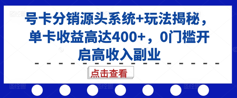 号卡分销源头系统+玩法揭秘,单卡收益高达400+,0门槛开启高收入副业-互联网资源大全网