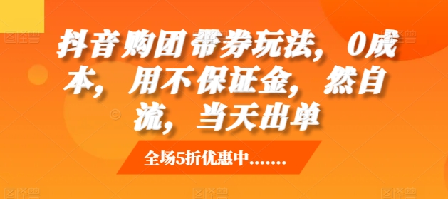 抖音购团带券玩法,0成本,用不保证金,然自流,当天出单-互联网资源大全网