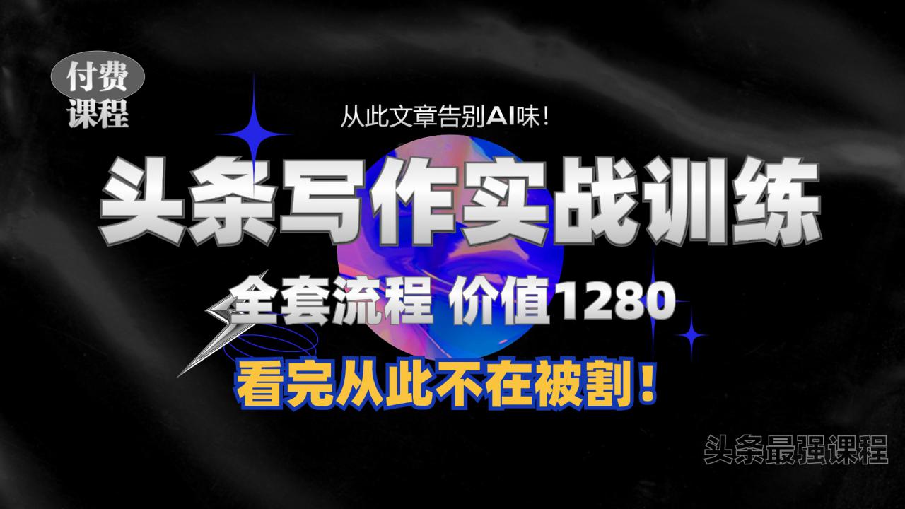 11月最新头条1280付费课程,手把手教你日入300+ 教你写一篇没有“AI味的文章”,附赠独家指令【揭秘】-互联网资源大全网