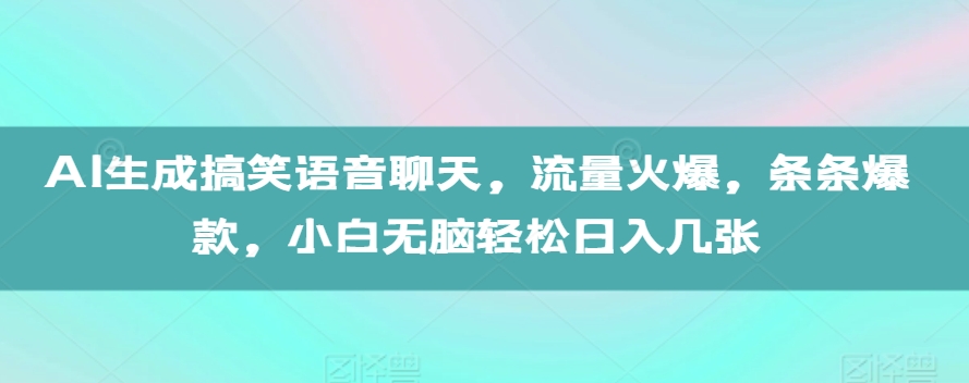 AI生成搞笑语音聊天，流量火爆，条条爆款，小白无脑轻松日入几张【揭秘】-互联网资源大全网