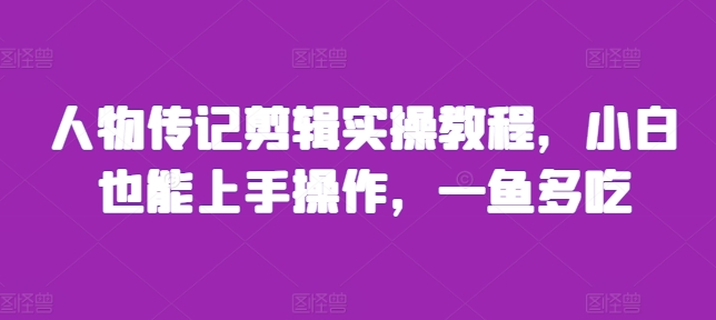 人物传记剪辑实操教程,小白也能上手操作,一鱼多吃-第一资源库