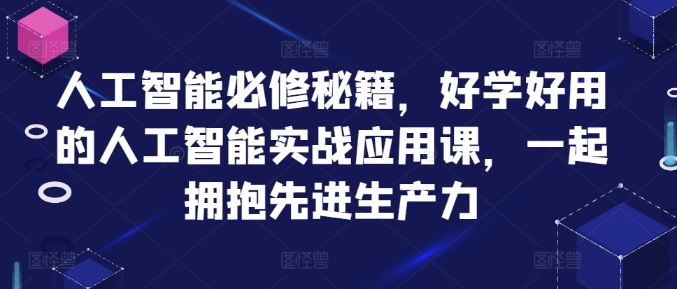 人工智能必修秘籍,好学好用的人工智能实战应用课,一起拥抱先进生产力-互联网资源大全网