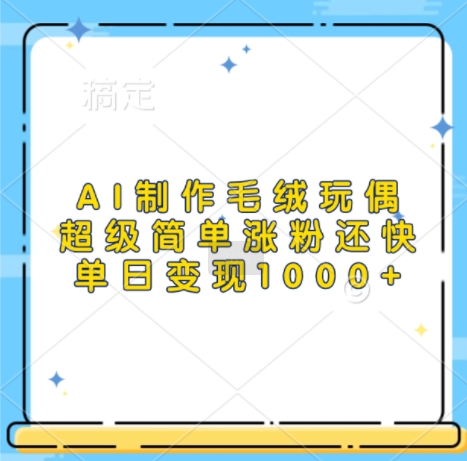 AI制作毛绒玩偶,超级简单涨粉还快,单日变现1k-第一资源库