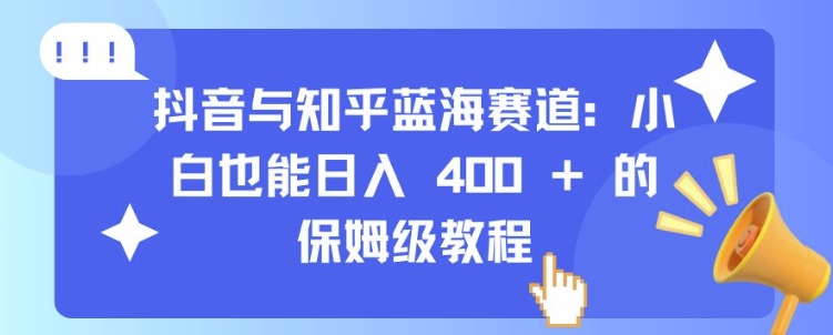 抖音与知乎蓝海赛道:小白也能日入 4张 的保姆级教程-互联网资源大全网
