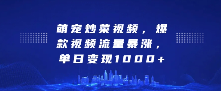 萌宠炒菜视频,爆款视频流量暴涨,单日变现1k-第一资源库