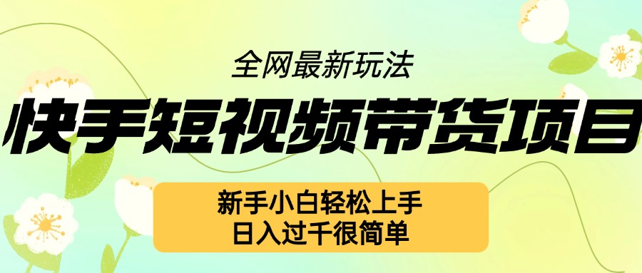 快手短视频带货项目最新玩法，新手小白轻松上手，日入几张很简单【揭秘】-互联网资源大全网