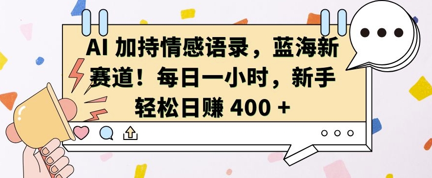 AI 加持情感语录,蓝海新赛道,每日一小时,新手轻松日入 400【揭秘】-互联网资源大全网