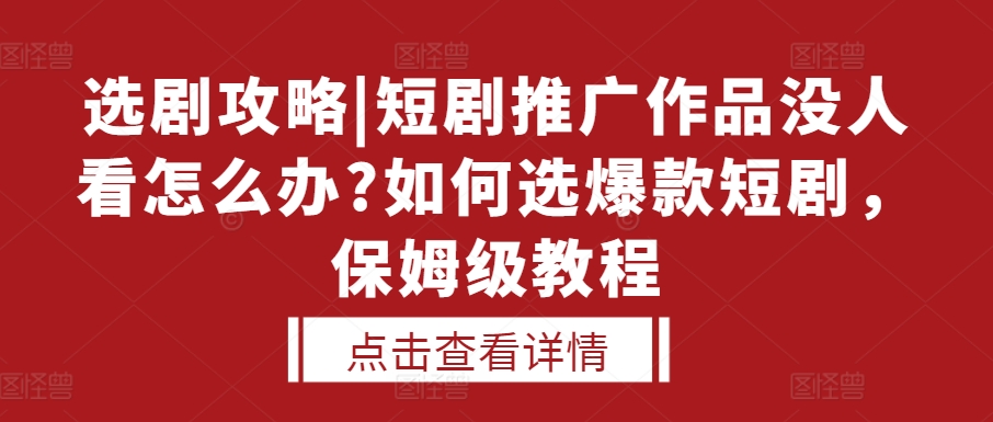 选剧攻略|短剧推广作品没人看怎么办?如何选爆款短剧，保姆级教程-互联网资源大全网