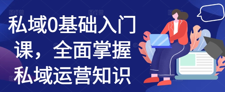 私域0基础入门课,全面掌握私域运营知识-互联网资源大全网