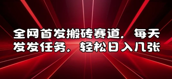 全网首发搬砖赛道,每天发发任务,轻松日入几张【揭秘】-互联网资源大全网