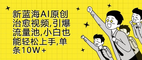 新蓝海AI原创治愈视频，引爆流量池，小白也能轻松上手，篇篇10W+【揭秘】-互联网资源大全网