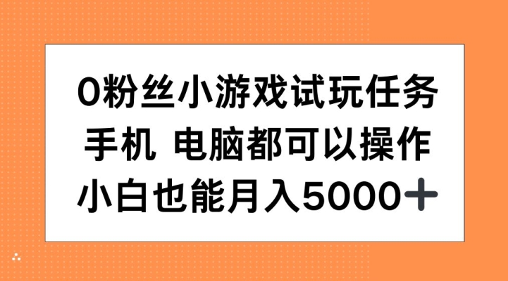 0粉丝小游戏试玩任务,手机电脑都可以操作,小白也能月入5000+【揭秘】-互联网资源大全网