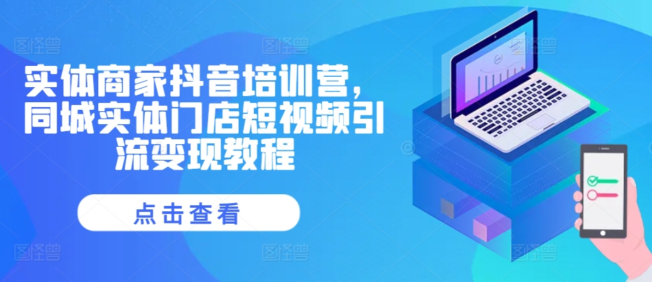 实体商家抖音培训营,同城实体门店短视频引流变现教程-互联网资源大全网