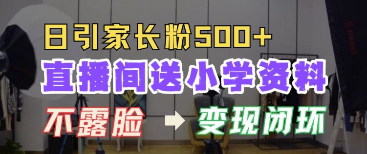 直播间送小学资料，每天引流家长粉500+，变现闭环模式【揭秘】-互联网资源大全网