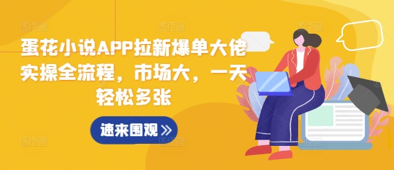 蛋花小说APP拉新爆单大佬实操全流程，市场大，一天轻松多张-互联网资源大全网