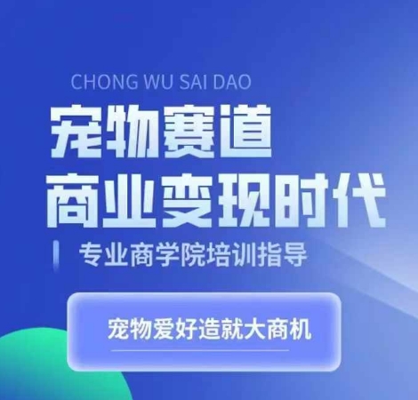 宠物赛道商业变现时代,学习宠物短视频带货变现,将宠物热爱变成事业-互联网资源大全网