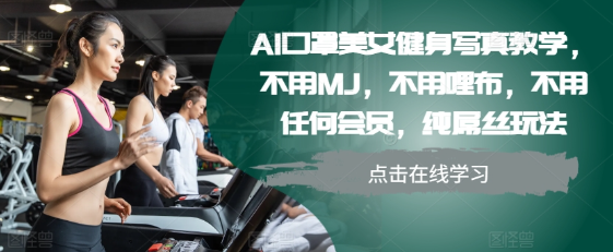 AI口罩美女健身写真教学,不用MJ,不用哩布,不用任何会员,纯屌丝玩法-互联网资源大全网