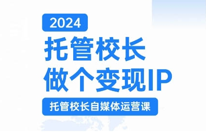 2024托管校长做个变现IP,托管校长自媒体运营课,利用短视频实现校区利润翻番-互联网资源大全网